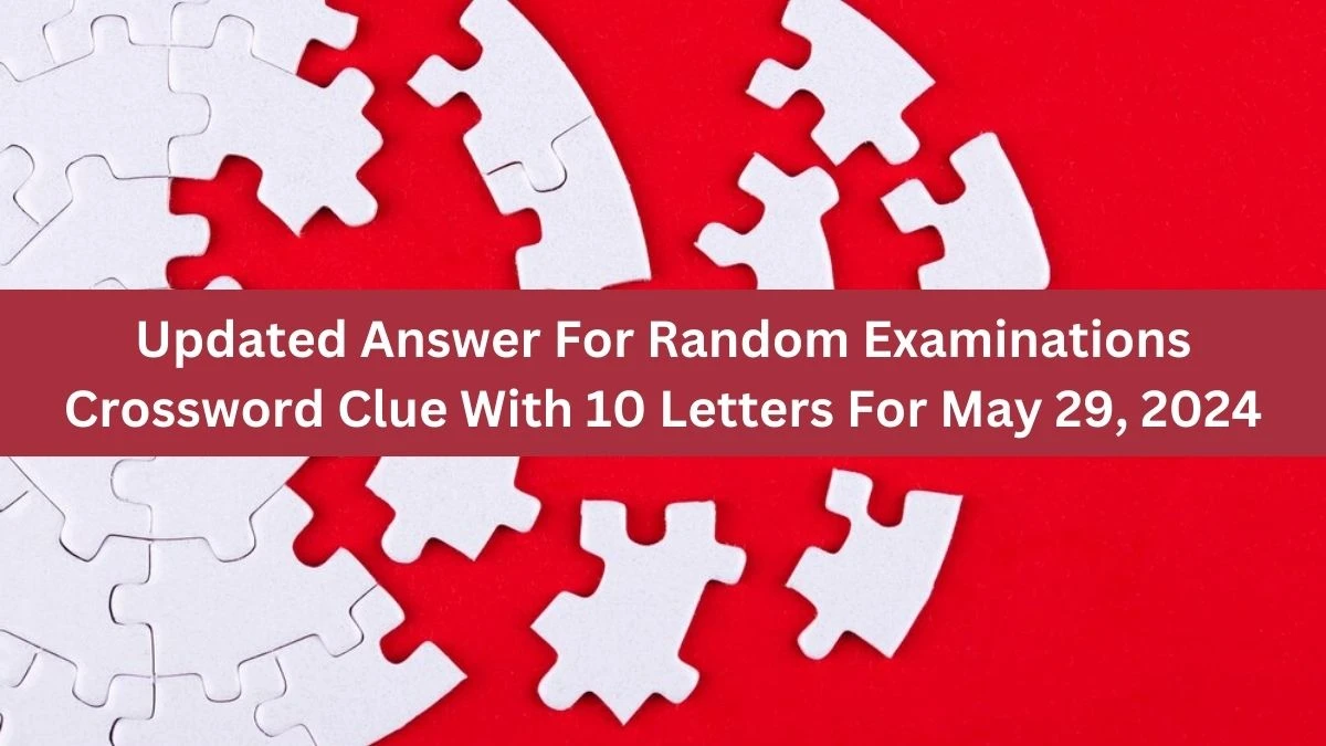 Updated Answer For Random Examinations Crossword Clue With 10 Letters For May 29, 2024