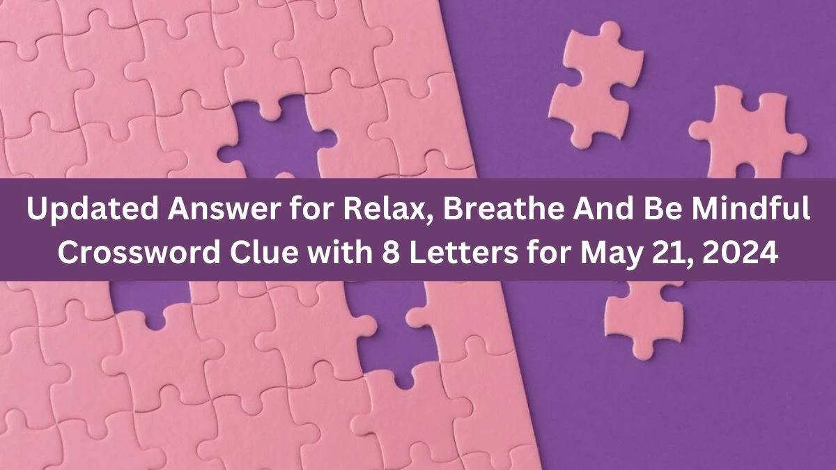 Updated Answer for Relax, Breathe And Be Mindful Crossword Clue with 8 Letters for May 21, 2024