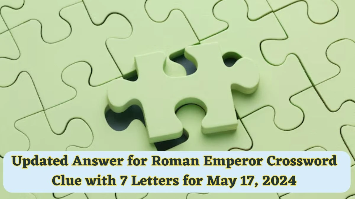 Updated Answer for Roman Emperor Crossword Clue with 7 Letters for May 17, 2024