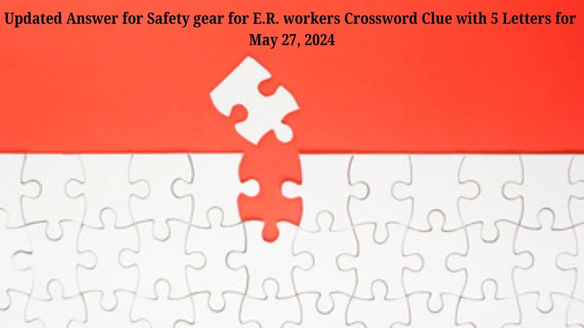 Updated Answer for Safety gear for E.R. workers Crossword Clue with 5 Letters for May 27, 2024