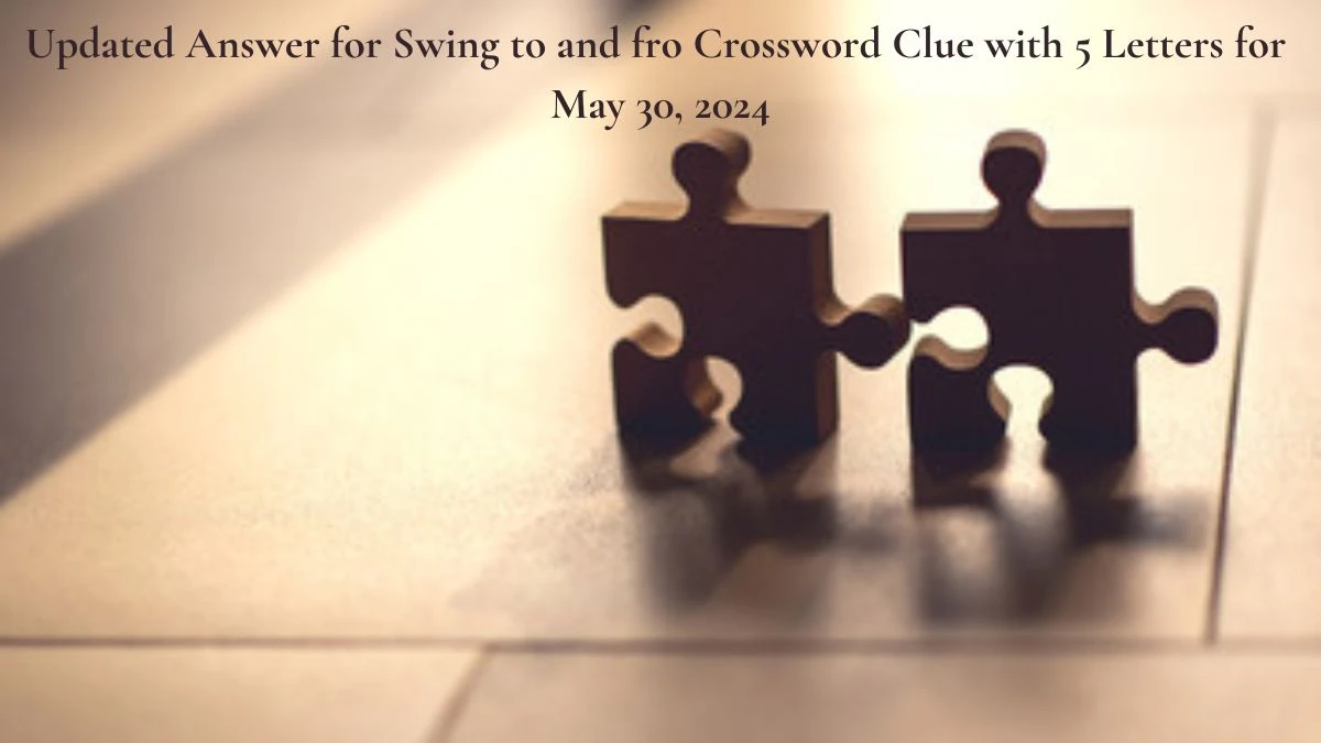 Updated Answer for Swing to and fro Crossword Clue with 5 Letters for May 30, 2024