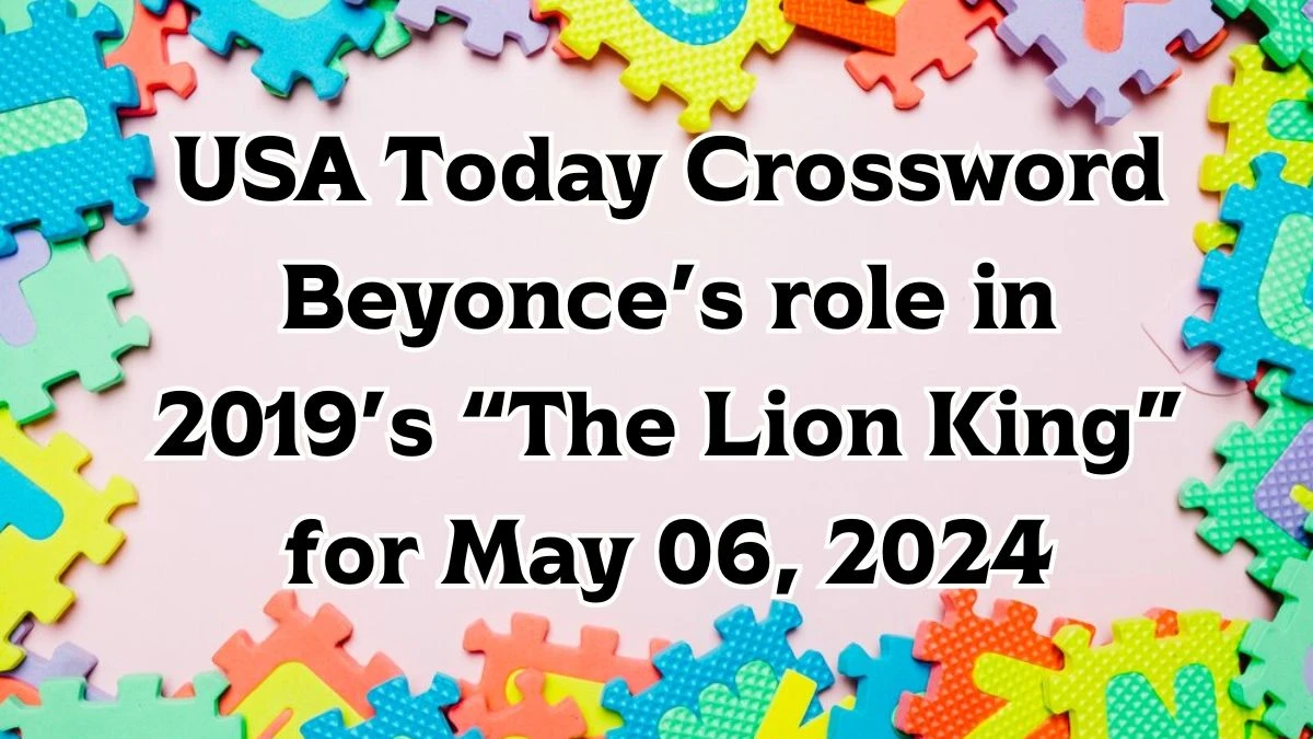 USA Today Crossword Beyonce’s role in 2019’s “The Lion King” Clues and Answers Solved May 06, 2024