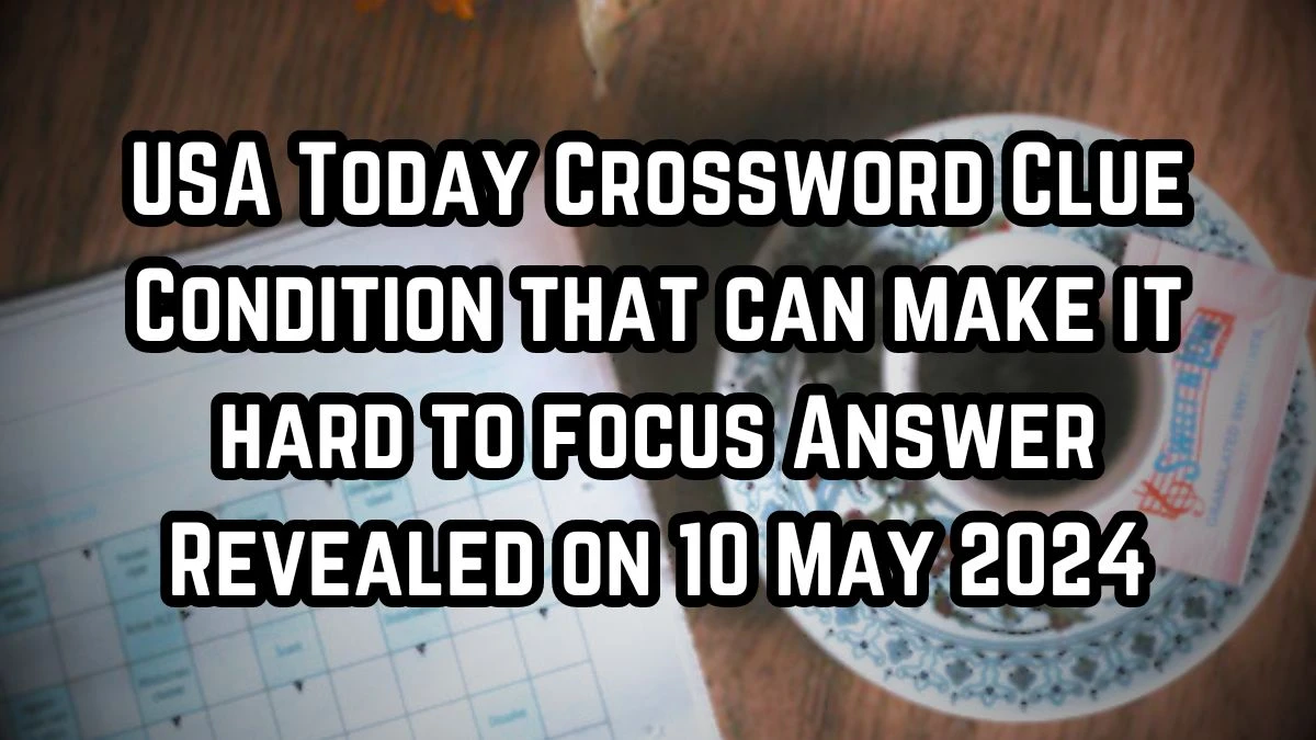 USA Today Crossword Clue Condition that can make it hard to focus Answer Revealed on 10 May 2024
