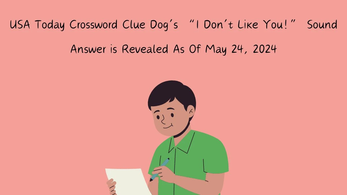 USA Today Crossword Clue Dog’s “I Don’t Like You!” Sound Answer is Revealed As Of May 24, 2024