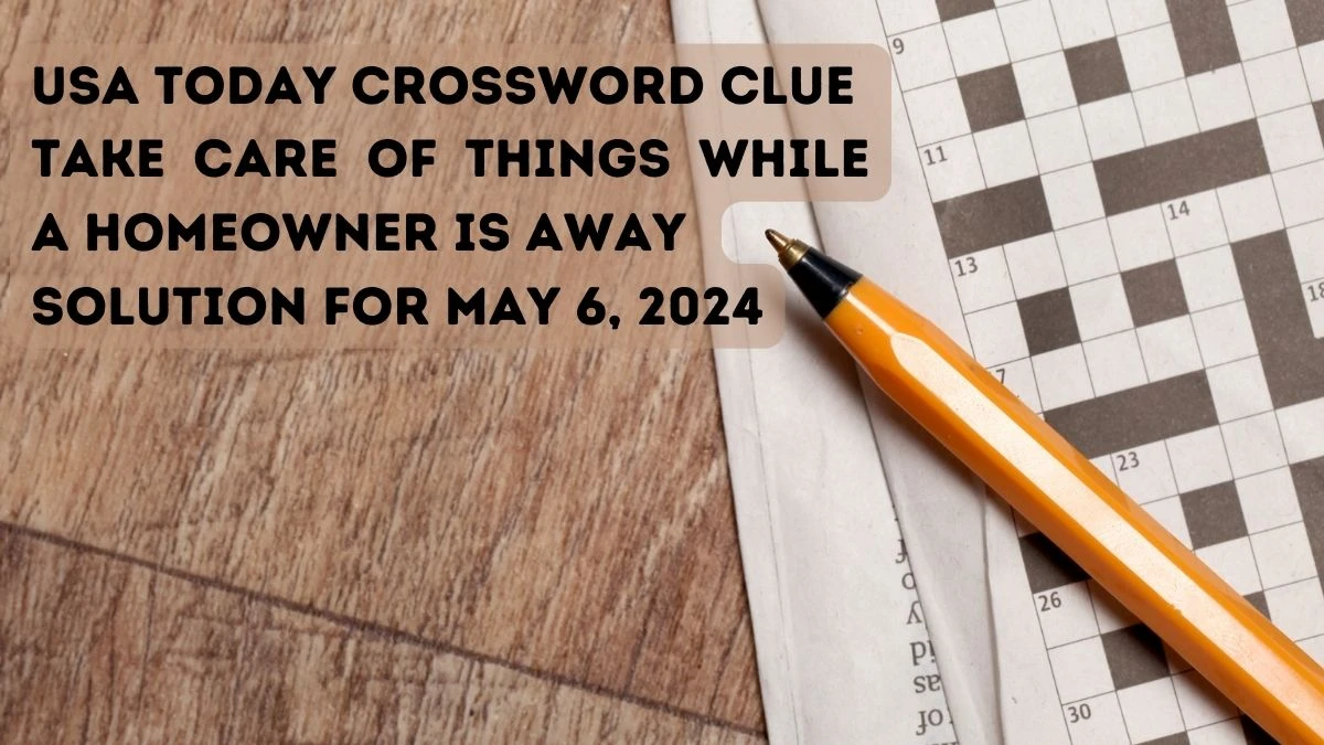 USA Today Crossword Clue Take care of things while a homeowner is away Solution for May 6, 2024