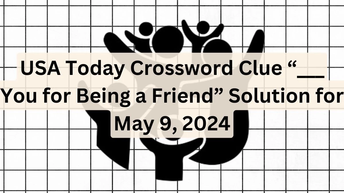 USA Today Crossword Clue “___ You for Being a Friend” Solution for May 09, 2024