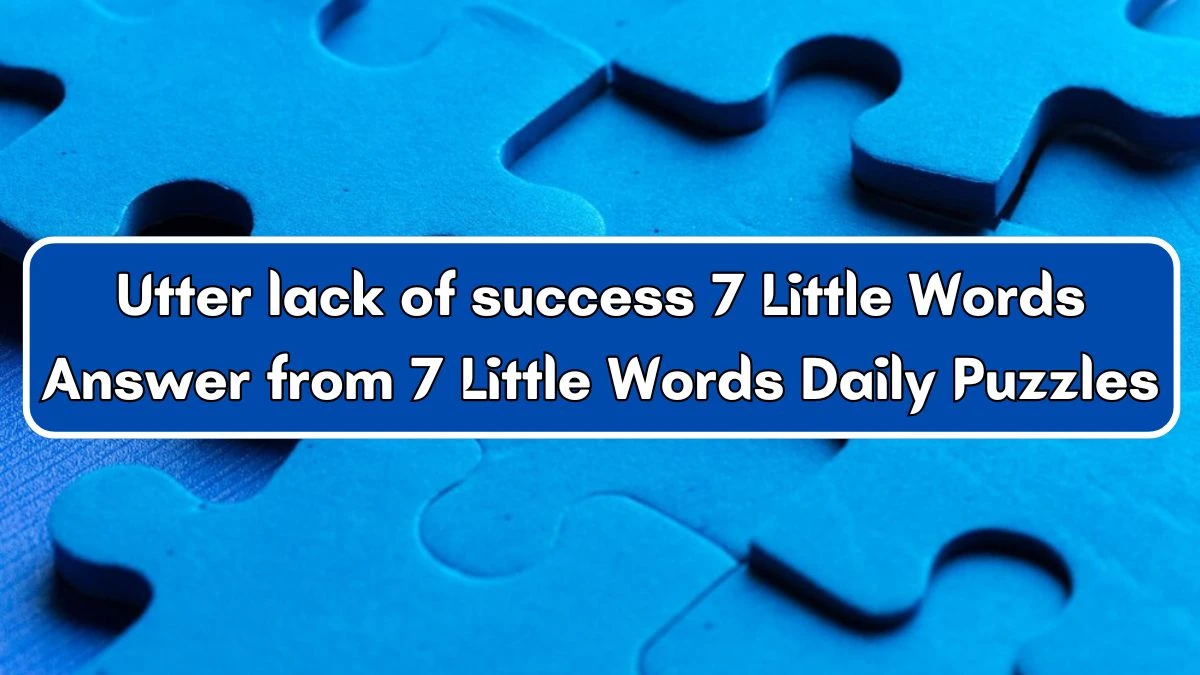 Utter lack of success 7 Little Words Answer from 7 Little Words Daily Puzzles