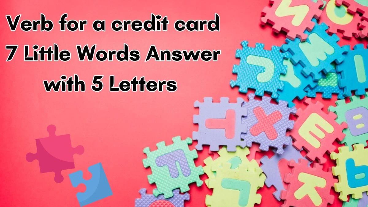 Verb for a credit card 7 Little Words Answer with 5 Letters - 7littlewords.com