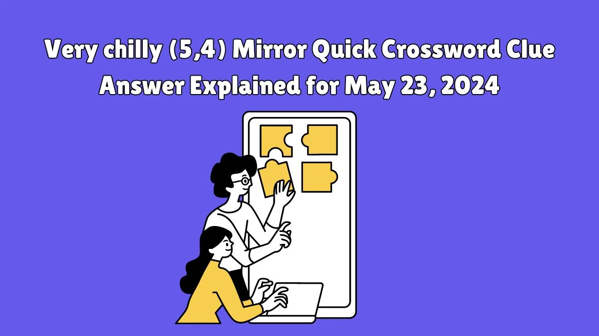 Very chilly (5,4) Mirror Quick Crossword Clue Answer Explained for May 23, 2024