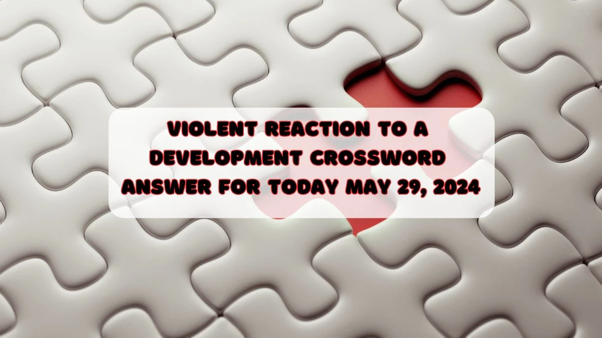 Violent reaction to a development Crossword Answer for Today May 29, 2024