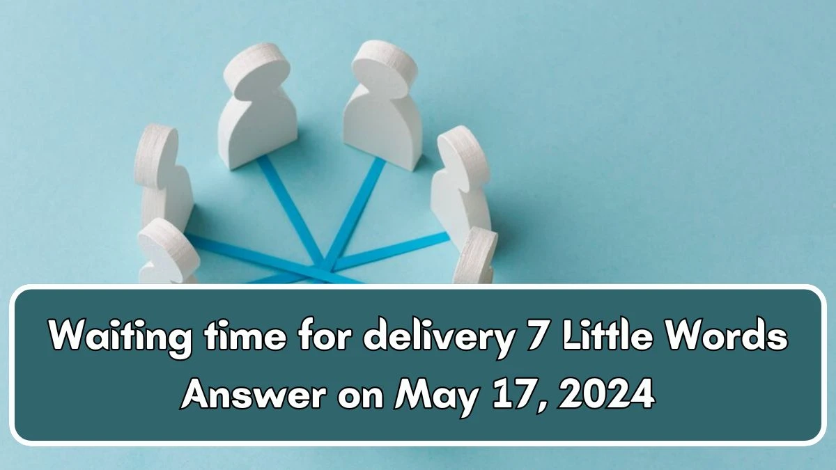 Waiting time for delivery 7 Little Words Answer on May 17, 2024