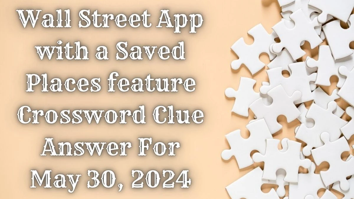 Wall Street App with a Saved Places feature Crossword Clue Answer For May 30, 2024