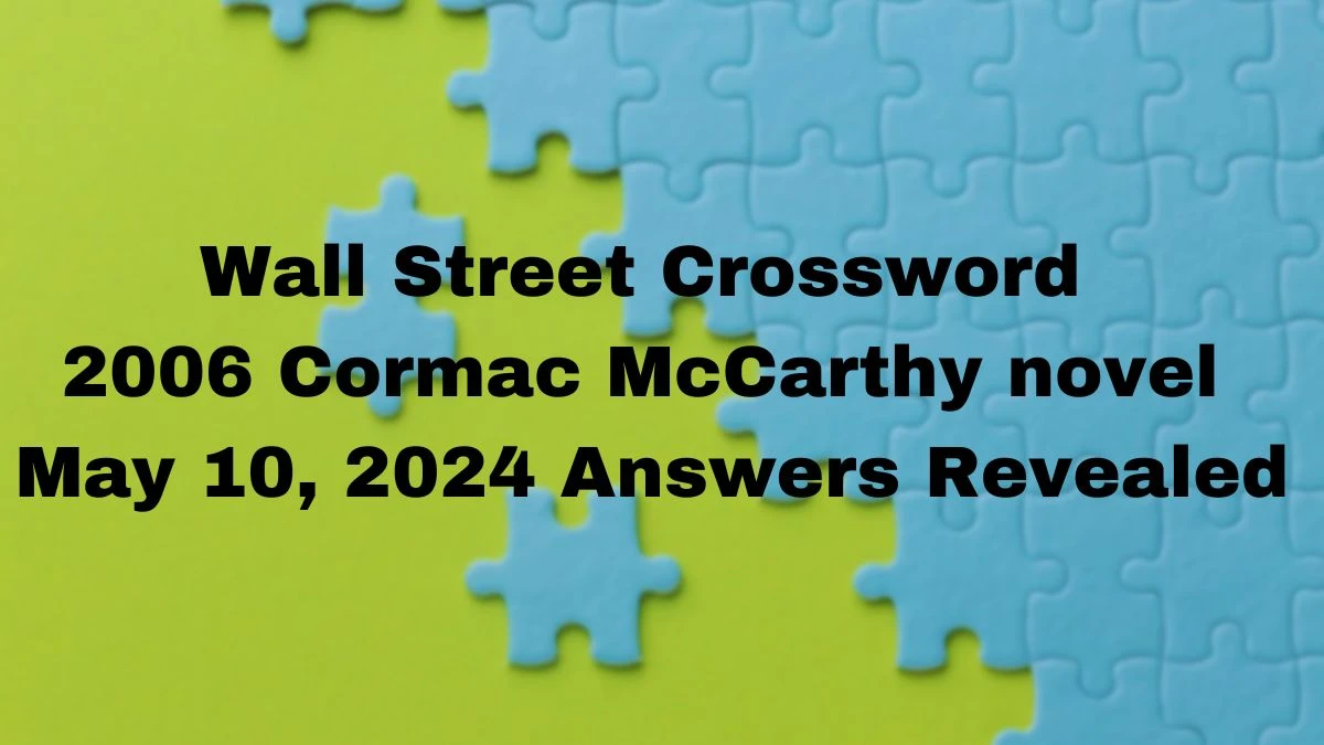 Wall Street Crossword 2006 Cormac McCarthy novel May 10, 2024 Answers Revealed
