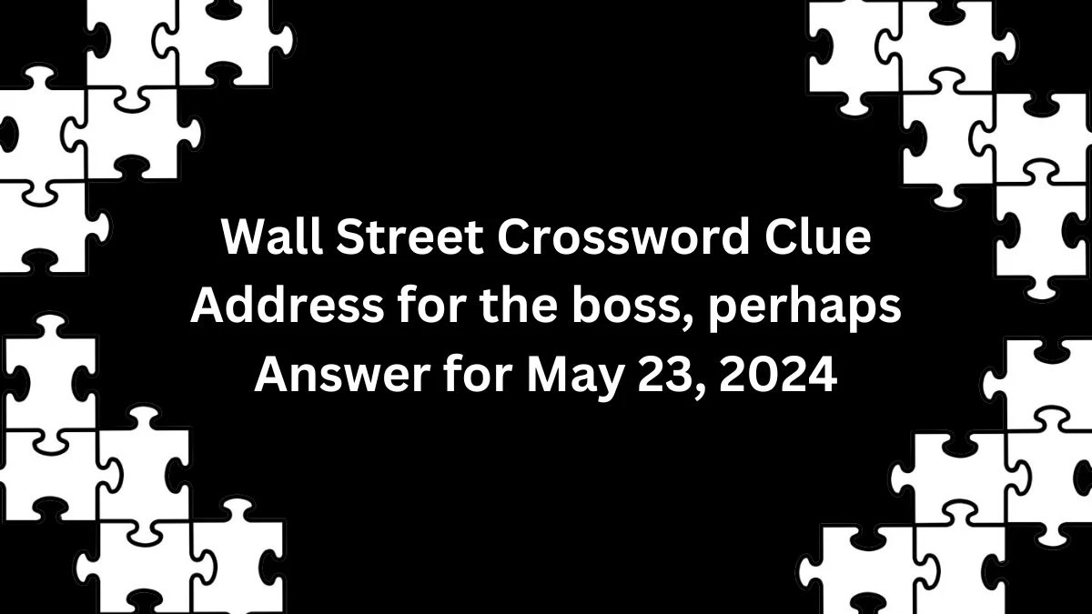 Wall Street Crossword Clue Address for the boss, perhaps Answer for May 23, 2024