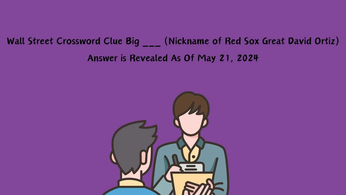 Wall Street Crossword Clue Big ___ (Nickname of Red Sox Great David Ortiz) Answer is Revealed As Of May 21, 2024