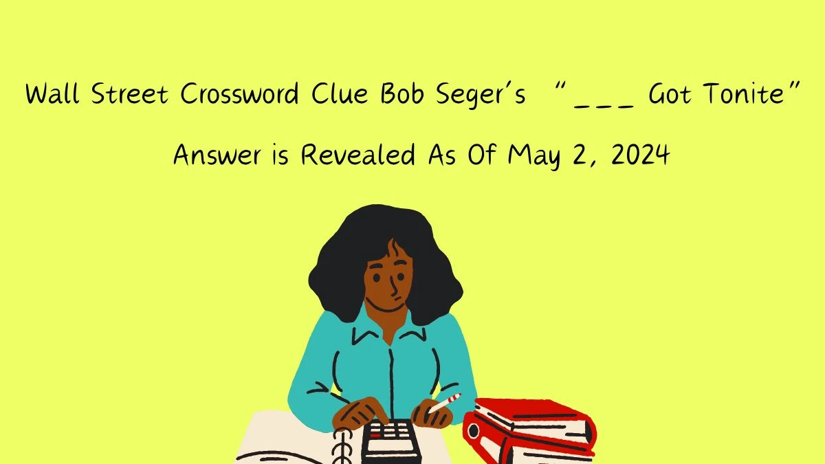 Wall Street Crossword Clue Bob Seger’s “___ Got Tonite” Answer is Revealed As Of May 2, 2024
