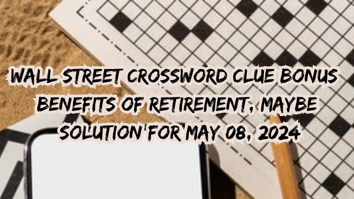Wall Street Crossword Clue Bonus Benefits of Retirement, Maybe Solution For May 08, 2024