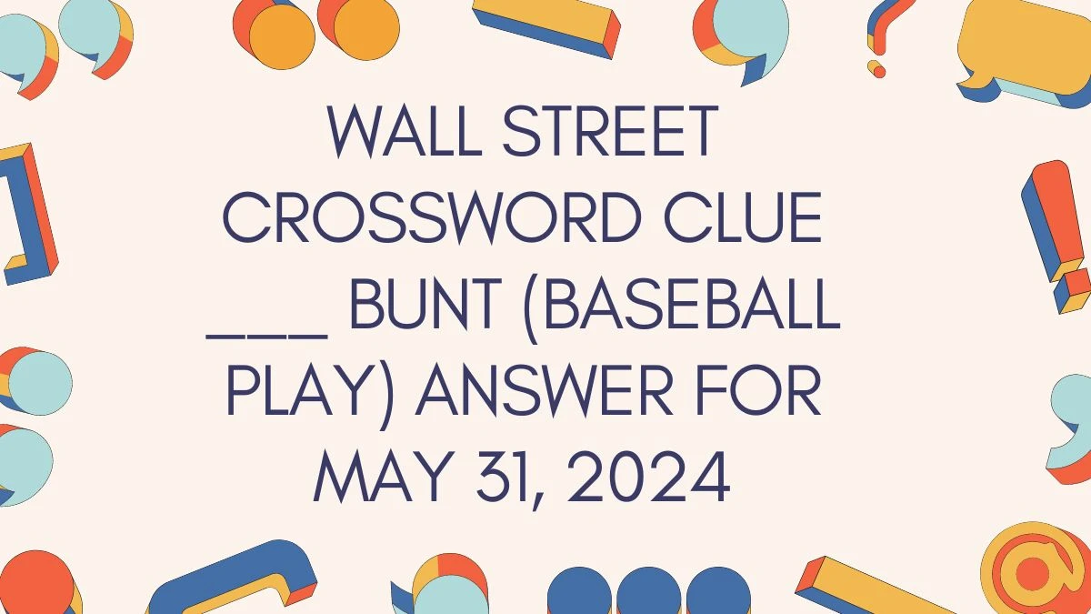 Wall Street Crossword Clue ___ bunt (baseball play) Answer for May 31, 2024