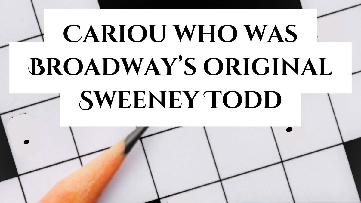 Wall Street Crossword Clue Cariou who was Broadway’s original Sweeney Todd May 16, 2024