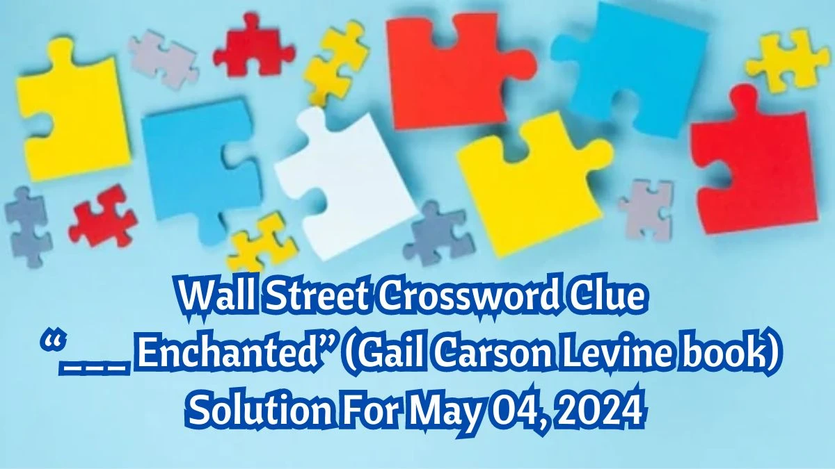 Wall Street Crossword Clue “___ Enchanted” (Gail Carson Levine book) Solution For May 04, 2024