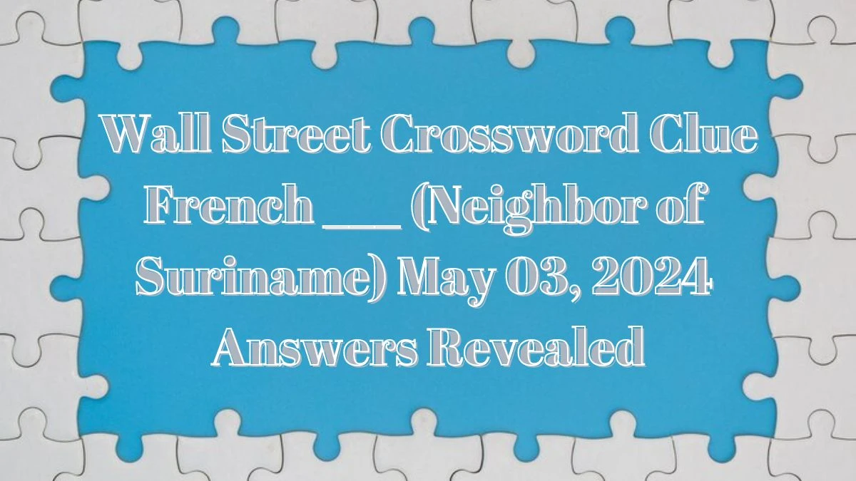 Wall Street Crossword Clue French ___ (Neighbor of Suriname) May 03, 2024 Answers Revealed