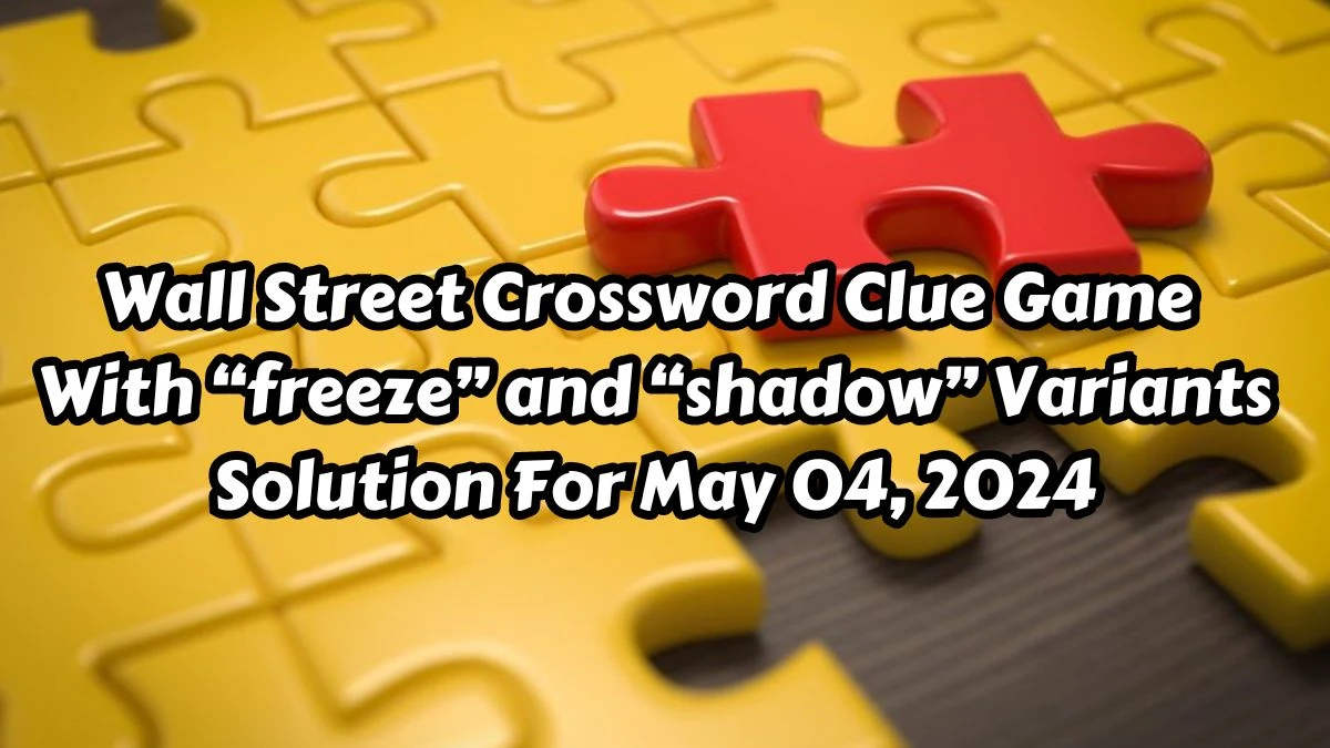 Wall Street Crossword Clue Game With “freeze” and “shadow” Variants Solution For May 04, 2024
