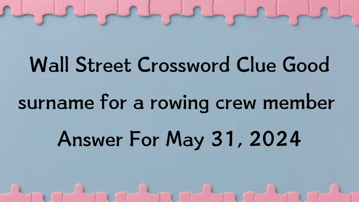 Wall Street Crossword Clue Good surname for a rowing crew member  Answer For May 31, 2024