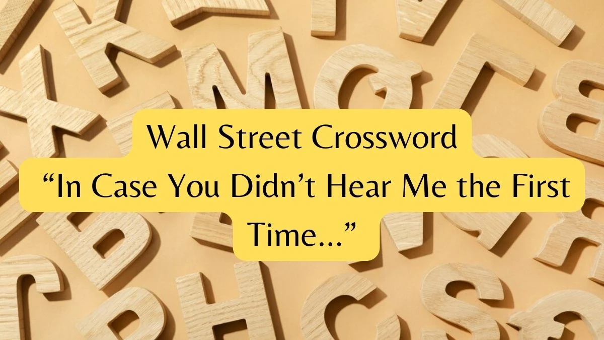 Wall Street Crossword Clue “In Case You Didn’t Hear Me the First Time…” Answer for May 16, 2024