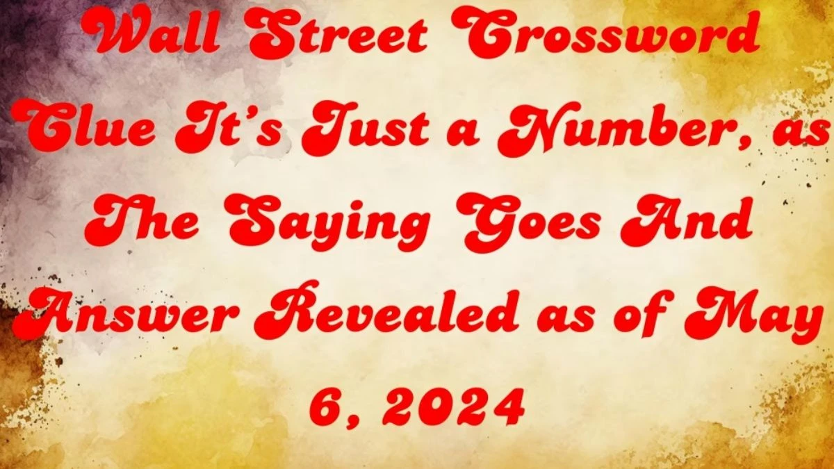 Wall Street Crossword Clue It’s Just a Number, as The Saying Goes And Answer Revealed as of May 6, 2024