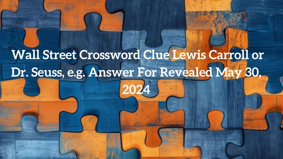 Wall Street Crossword Clue Lewis Carroll or Dr. Seuss, e.g. Answer For Revealed May 30, 2024