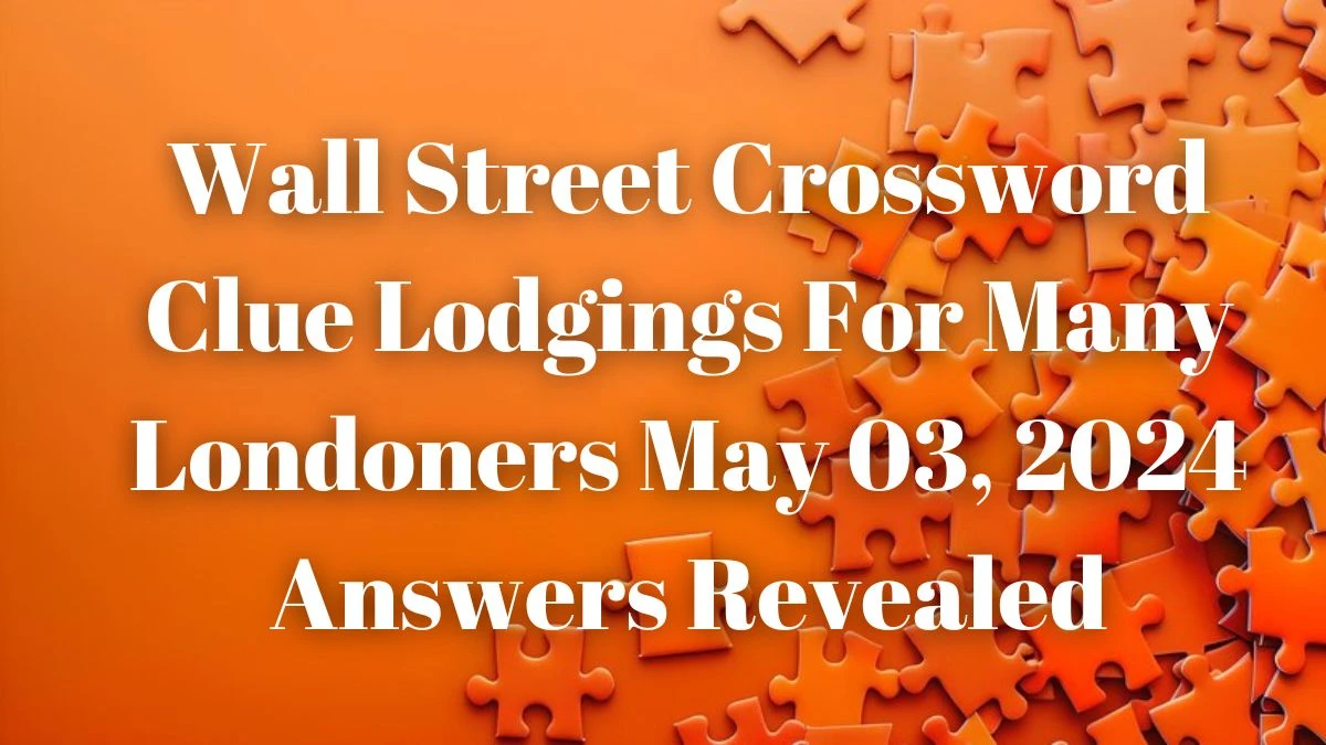 Wall Street Crossword Clue Lodgings For Many Londoners May 03, 2024 Answers Revealed