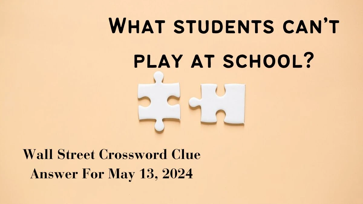 What students can’t play at school? Wall Street Crossword Clue Answer For May 13, 2024