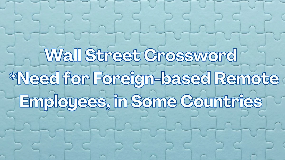 Wall Street Crossword Clue *Need for Foreign-based Remote Employees, in Some Countries Find the Answer for May 31, 2024
