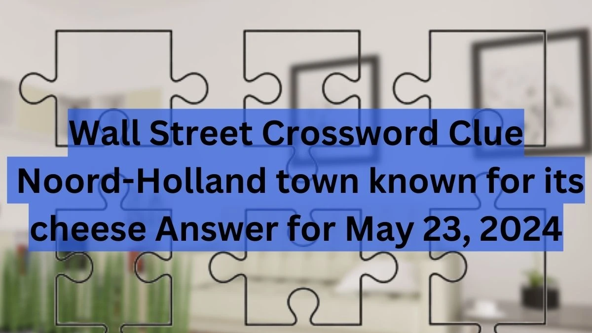 Wall Street Crossword Clue Noord-Holland town known for its cheese Answer for May 23, 2024