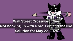 Wall Street Crossword Clue Not hooking up with a bro’s ex, and the like Solution for May 22, 2024