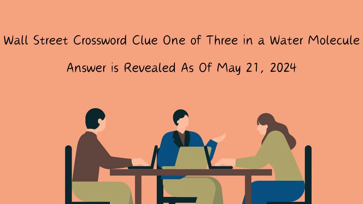 Wall Street Crossword Clue One of Three in a Water Molecule Answer is Revealed As Of May 21, 2024.
