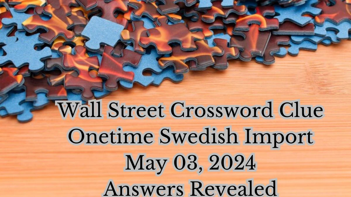 Wall Street Crossword Clue Onetime Swedish Import May 03, 2024 Answers Revealed