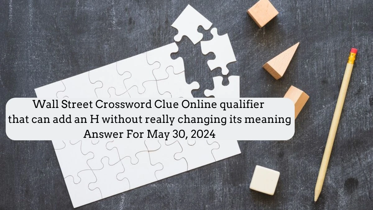 Wall Street Crossword Clue Online qualifier that can add an H without really changing its meaning Answer For May 30, 2024