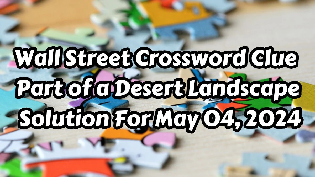 Wall Street Crossword Clue Part of a Desert Landscape Solution For May 04, 2024