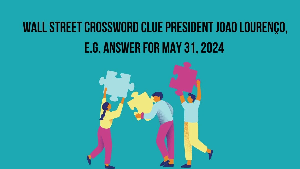 Wall Street Crossword Clue President Joao Lourenço, e.g. Answer For May 31, 2024