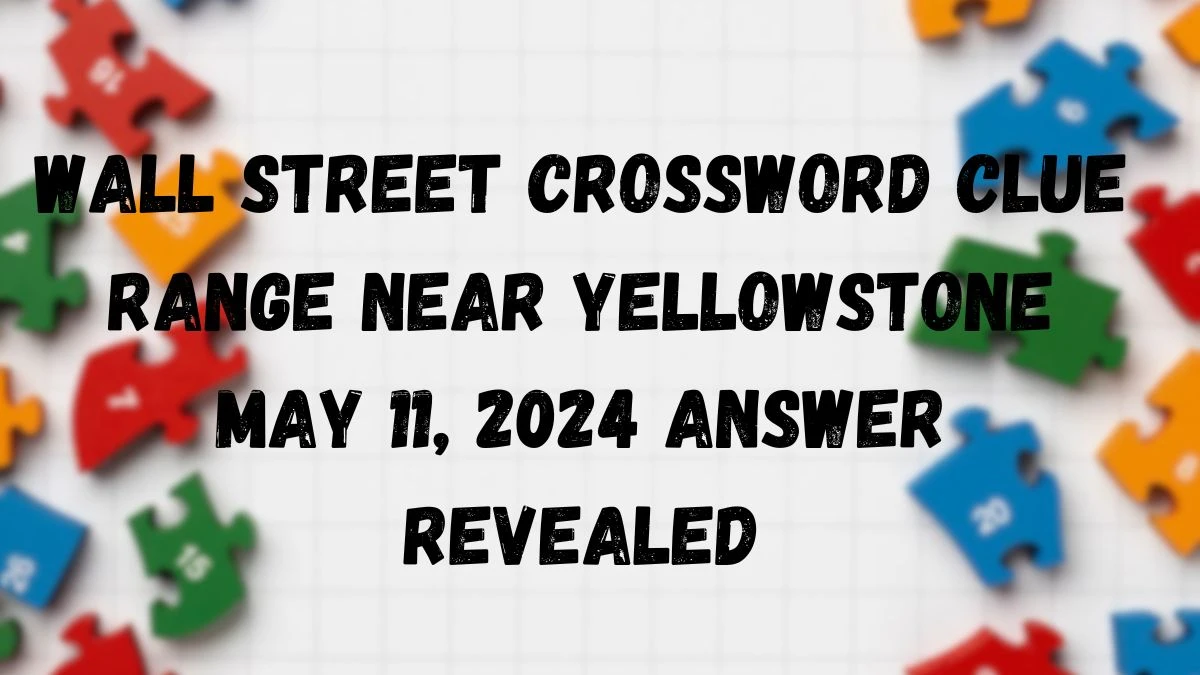 Wall Street Crossword Clue Range near Yellowstone May 11, 2024 Answer Revealed