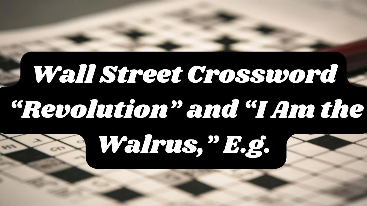 Wall Street Crossword Clue “Revolution” and “I Am the Walrus,” E.g. Answer for May 6, 2024