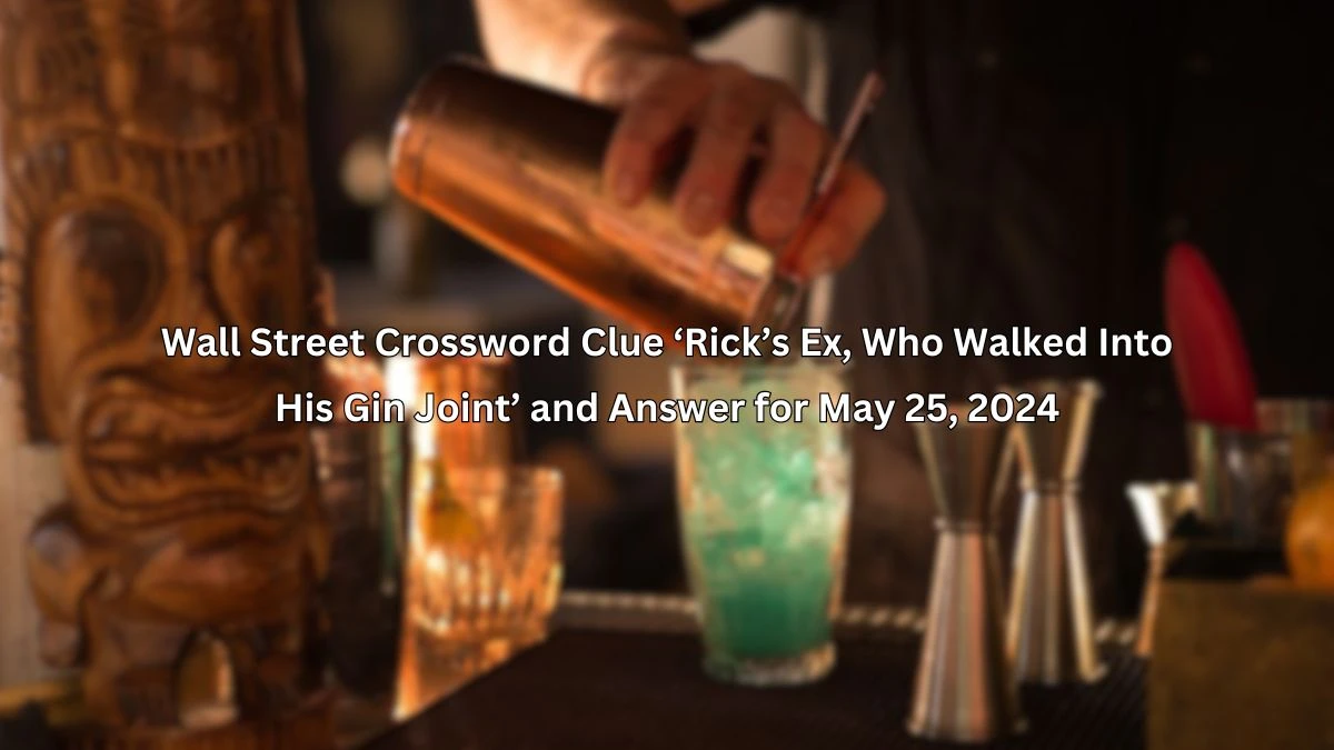 Wall Street Crossword Clue ‘Rick’s Ex, Who Walked Into His Gin Joint’ and Answer for May 25, 2024