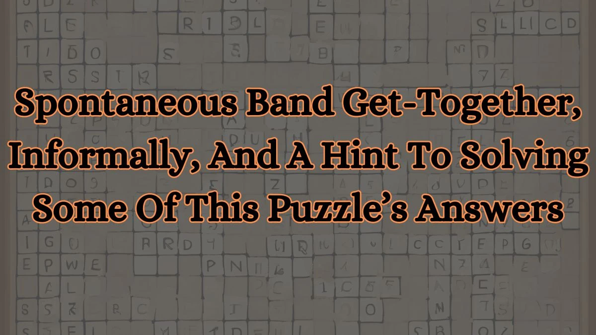 Wall Street Crossword Clue Spontaneous Band Get-Together, Informally, And A Hint To Solving Some Of This Puzzle’s Answers May 16, 2024