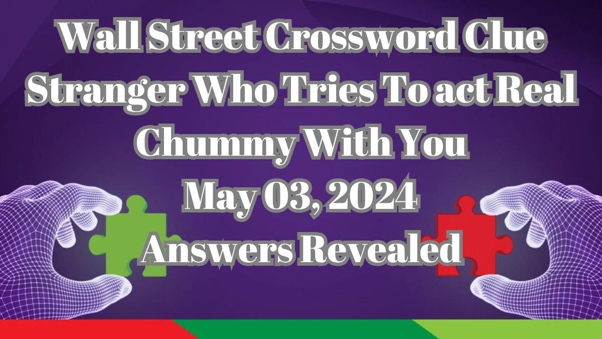 Wall Street Crossword Clue Stranger Who Tries To act Real Chummy With You May 03, 2024 Answers Revealed