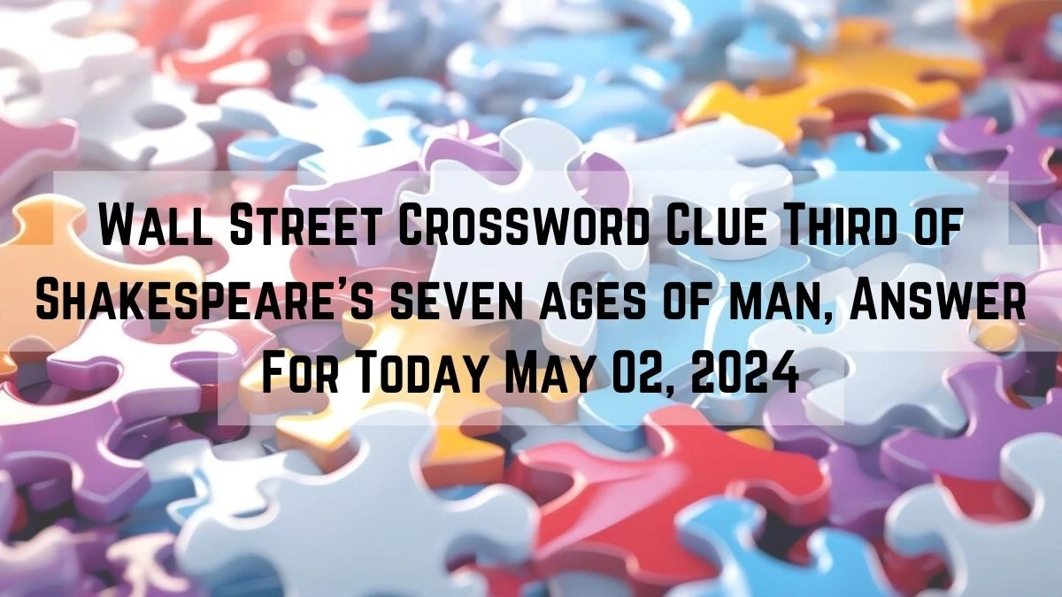 Wall Street Crossword Clue Third of Shakespeare’s seven ages of man, Answer For Today May 02, 2024