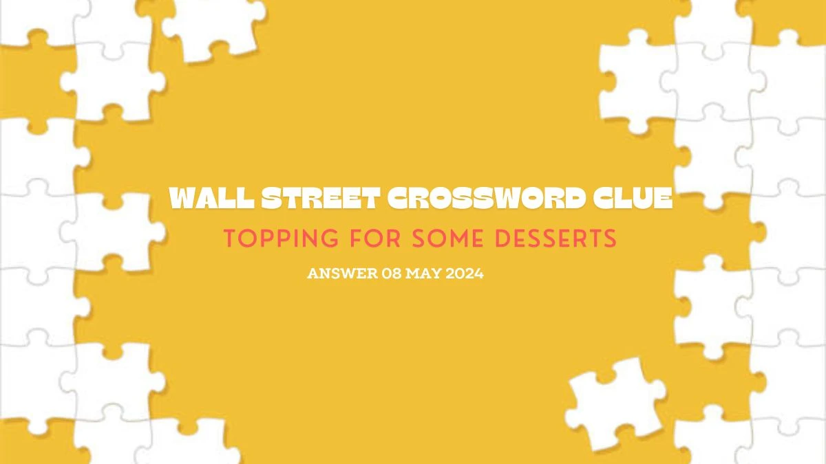 Wall Street Crossword Clue Topping for Some Desserts Answer Explored on 8 May 2024