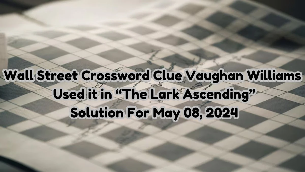 Wall Street Crossword Clue Vaughan Williams Used it in “The Lark Ascending” Solution For May 08, 2024