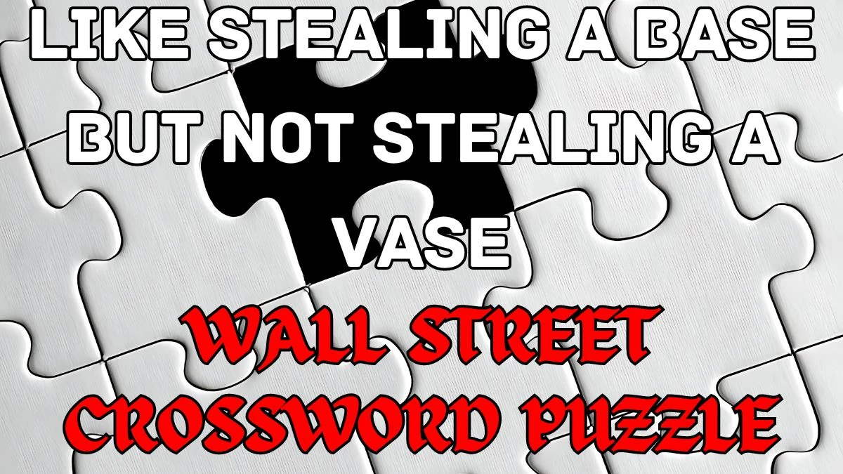 Wall Street Crossword Like stealing a base but not stealing a vase Check the Answer for May 15, 2024