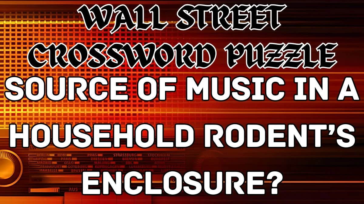 Wall Street Crossword Source of music in a household rodent’s enclosure? Check the Answer for May 15, 2024